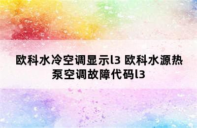 欧科水冷空调显示l3 欧科水源热泵空调故障代码l3